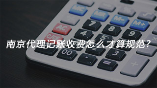 南京代理记账收费怎么才算规范?